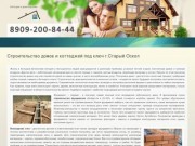 8909-200-8444 | Строительство домов и коттеджей под ключ г.Старый Оскол