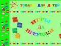 "Игры да Игрушки" магазин товаров для детей города Сергиев Посад