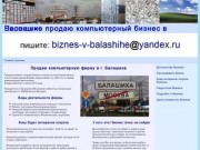 Купите малый бизнес в Москве: свое дело - компьютерная фирма в г. Балашиха.
